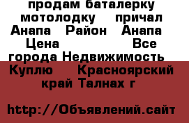 продам баталерку мотолодку 22 причал Анапа › Район ­ Анапа › Цена ­ 1 800 000 - Все города Недвижимость » Куплю   . Красноярский край,Талнах г.